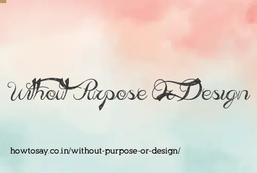 Without Purpose Or Design