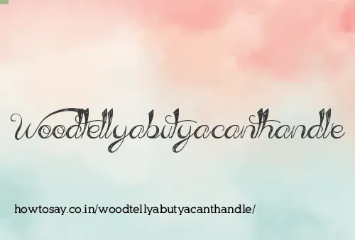 Woodtellyabutyacanthandle