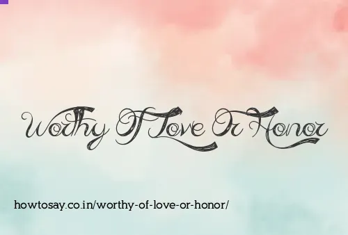 Worthy Of Love Or Honor