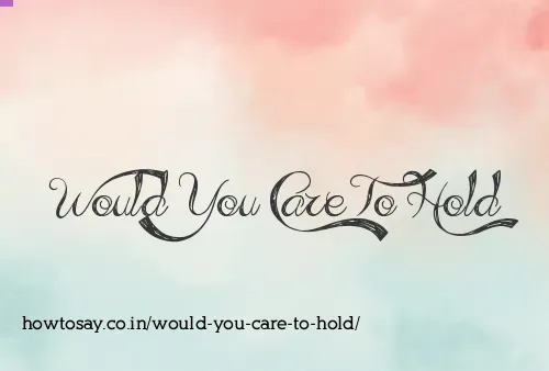Would You Care To Hold