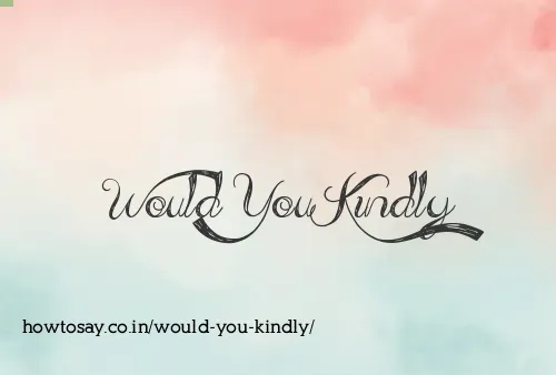 Would You Kindly