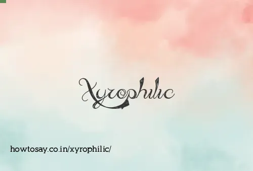 Xyrophilic