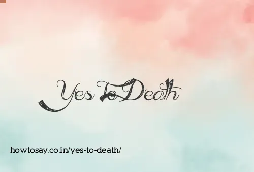 Yes To Death