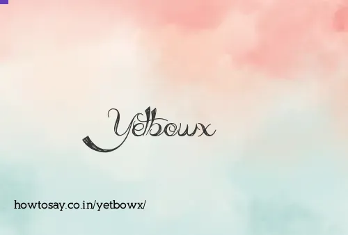Yetbowx