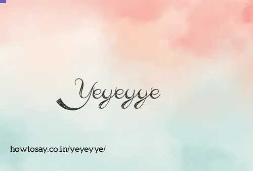Yeyeyye