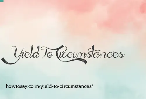 Yield To Circumstances