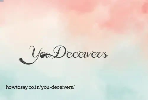 You Deceivers