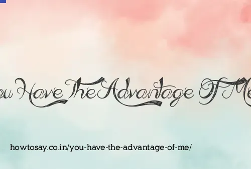 You Have The Advantage Of Me