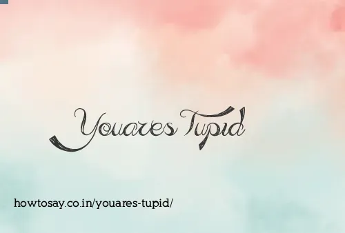 Youares Tupid